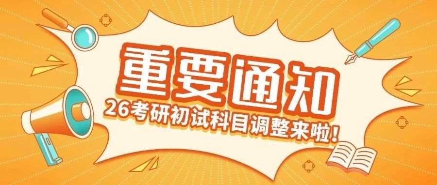 紧急通知！26考研部分高校初试科目调整，快来看有没有自己的目标院校！